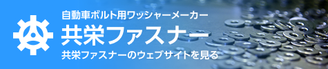 自動車ボルト用ワッシャーメーカー 共栄ファスナー 共栄ファスナーのウェブサイトを見る